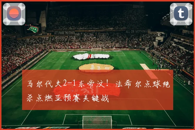 马尔代夫2-1东帝汶!法希尔点球绝杀点燃亚预赛关键战