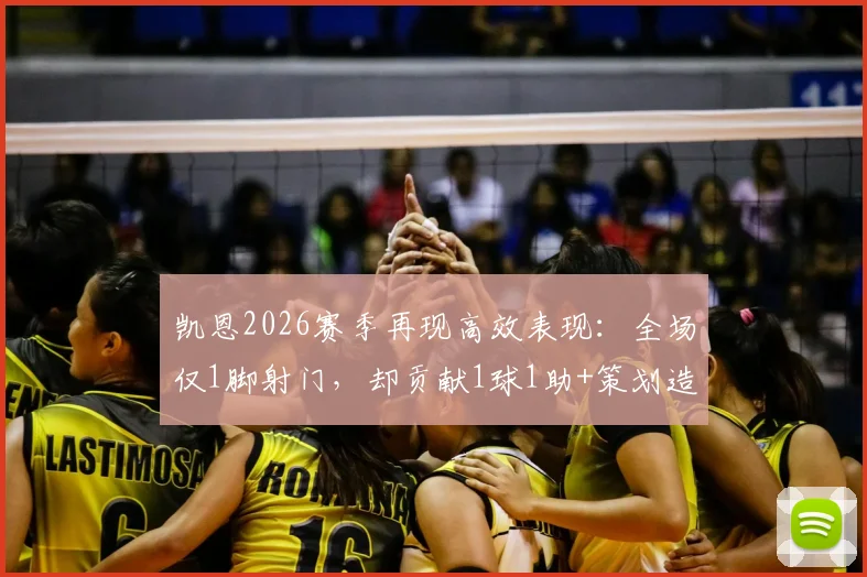 凯恩2026赛季再现高效表现：全场仅1脚射门，却贡献1球1助+策划造点，顶级射手如何把握机会？