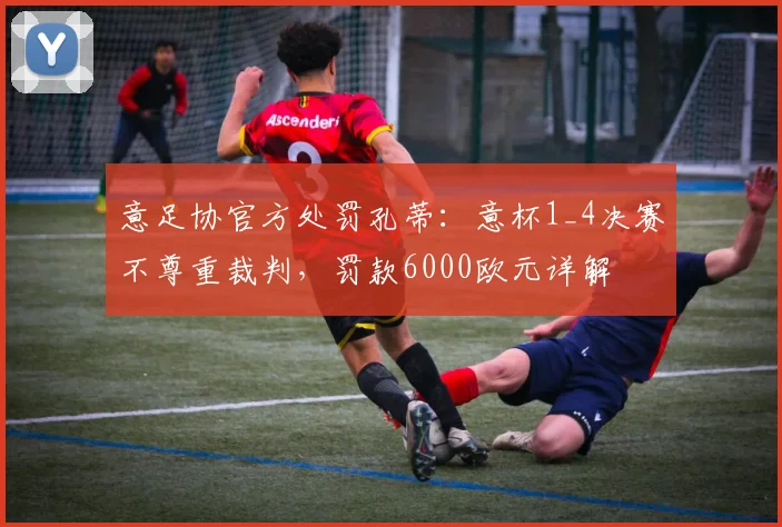 意足协官方处罚孔蒂:意杯1_4决赛不尊重裁判,罚款6000欧元详解