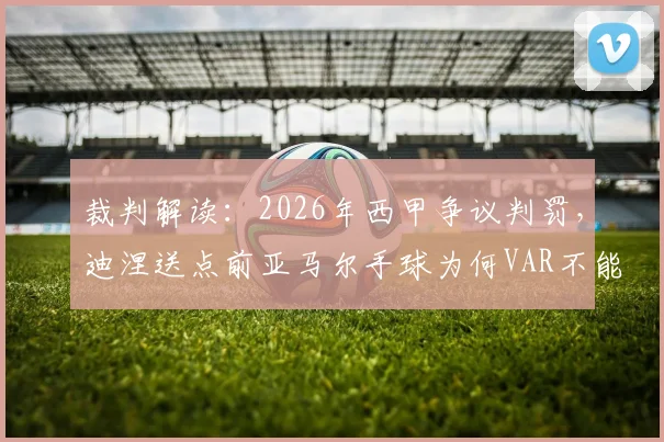 裁判解读：2026年西甲争议判罚，迪涅送点前亚马尔手球为何VAR不能复核？