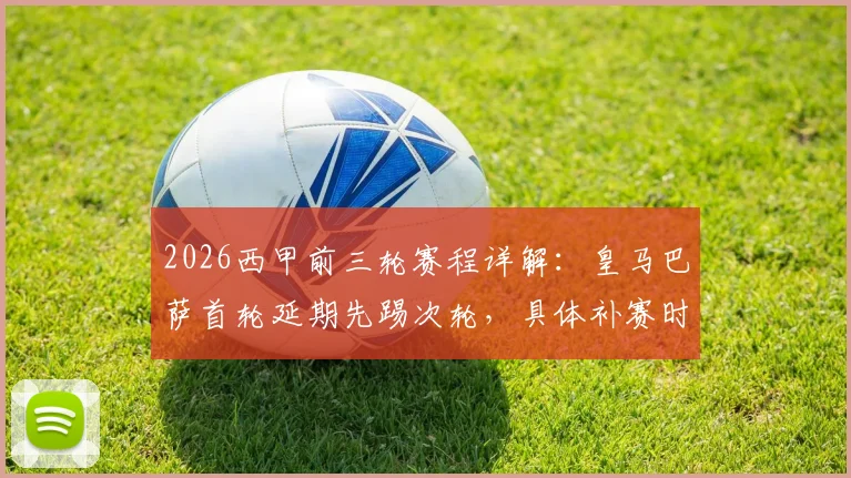 2026西甲前三轮赛程详解:皇马巴萨首轮延期先踢次轮,具体补赛时间与看点解析