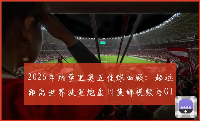 2026年纳萨里奥五佳球回顾:超远距离世界波重炮轰门集锦视频与GIF动图全收录