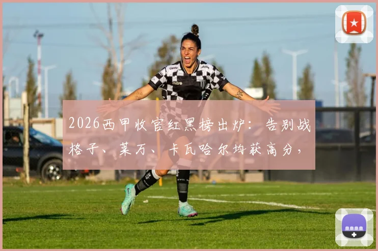 2026西甲收官红黑榜出炉：告别战格子、莱万、卡瓦哈尔均获高分，附赛季关键球员表现盘点