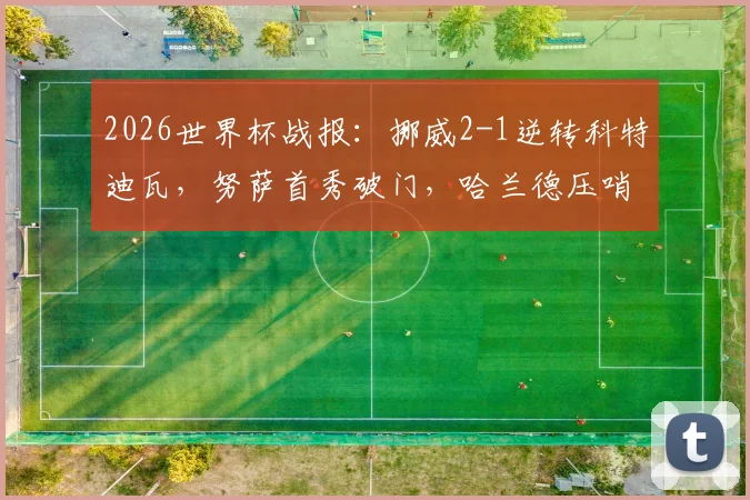 2026世界杯战报：挪威2-1逆转科特迪瓦，努萨首秀破门，哈兰德压哨绝杀锁定胜局