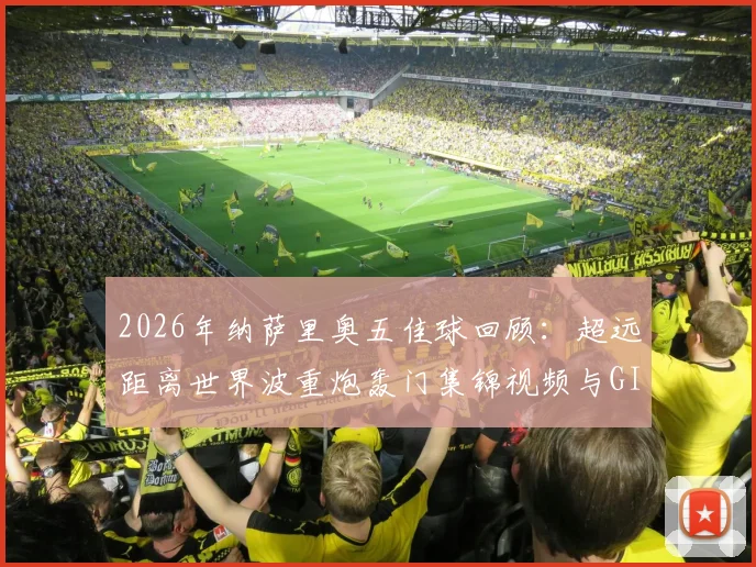 2026年纳萨里奥五佳球回顾：超远距离世界波重炮轰门集锦视频与GIF动图全收录