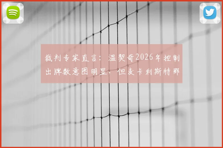裁判专家直言：温契奇2026年控制出牌数意图明显，但麦卡利斯特那次犯规绝对该吃牌
