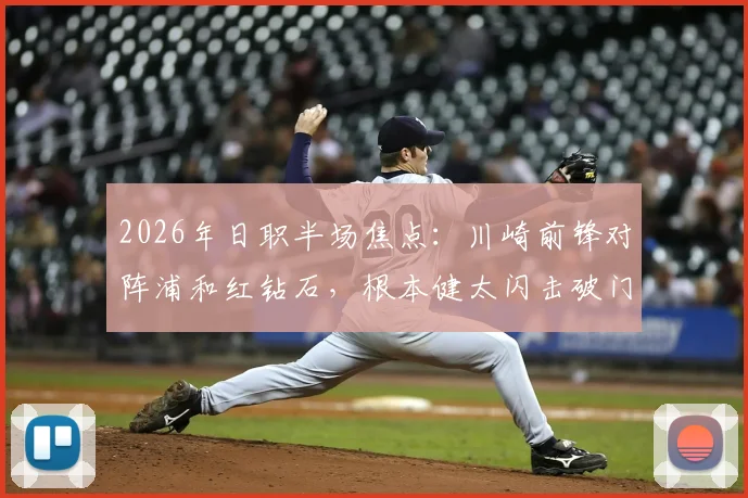 2026年日职半场焦点：川崎前锋对阵浦和红钻石，根本健太闪击破门，达尼洛自摆乌龙后伤退，半场1-1战平精彩集锦回顾