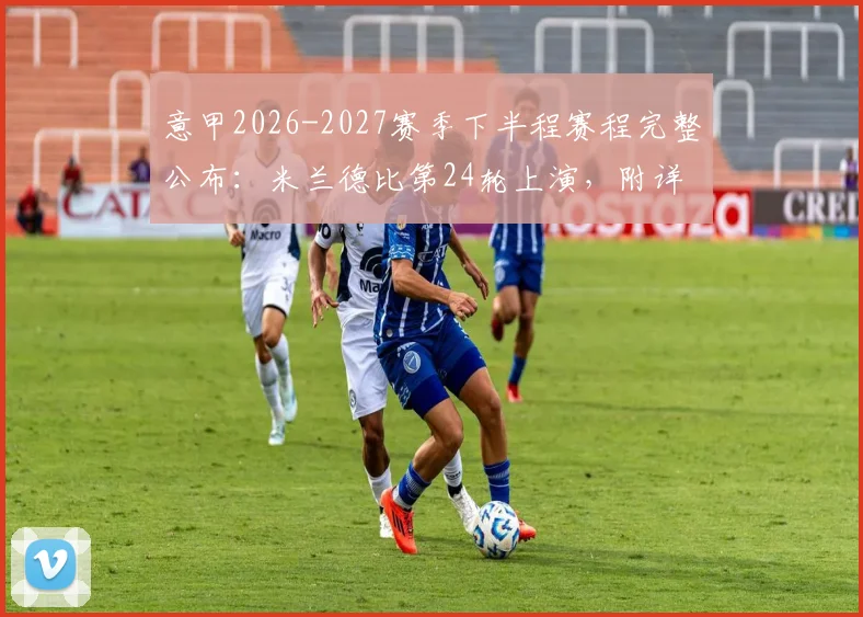 意甲2026-2027赛季下半程赛程完整公布：米兰德比第24轮上演，附详细赛程表与关键看点指南