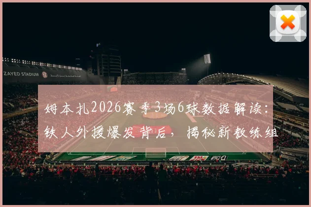 姆本扎2026赛季3场6球数据解读:铁人外援爆发背后,揭秘新教练组如何打造焕然一新的战术体系