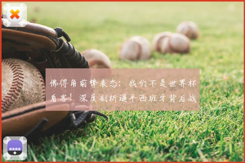 佛得角前锋表态：我们不是世界杯看客！深度剖析逼平西班牙背后战术与2026年征程展望