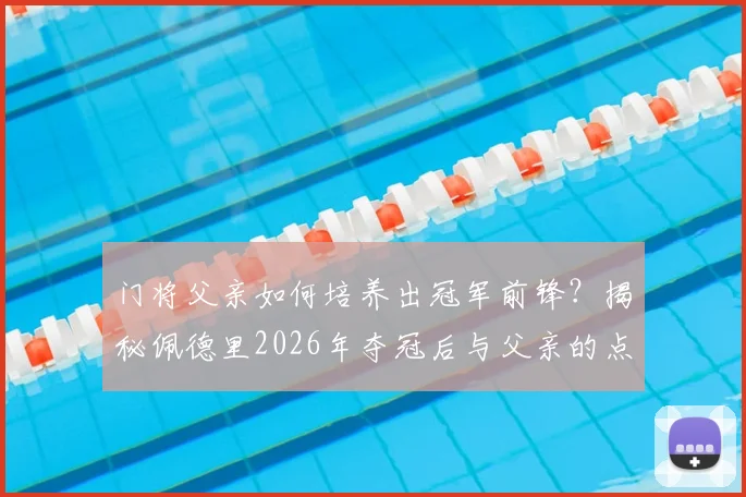 门将父亲如何培养出冠军前锋？揭秘佩德里2026年夺冠后与父亲的点球游戏与永恒承诺