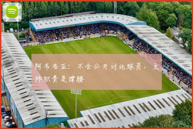 阿韦洛亚：不会公开讨论球员，主帅职责是撑腰