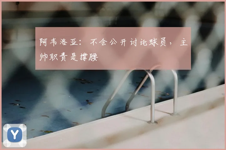 阿韦洛亚:不会公开讨论球员,主帅职责是撑腰