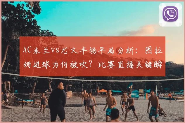 AC米兰vs尤文半场平局分析:图拉姆进球为何被吹?比赛直播关键瞬间解读