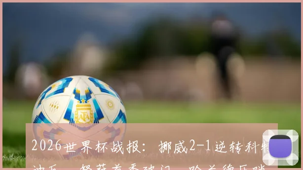 2026世界杯战报:挪威2-1逆转科特迪瓦,努萨首秀破门,哈兰德压哨绝杀锁定胜局
