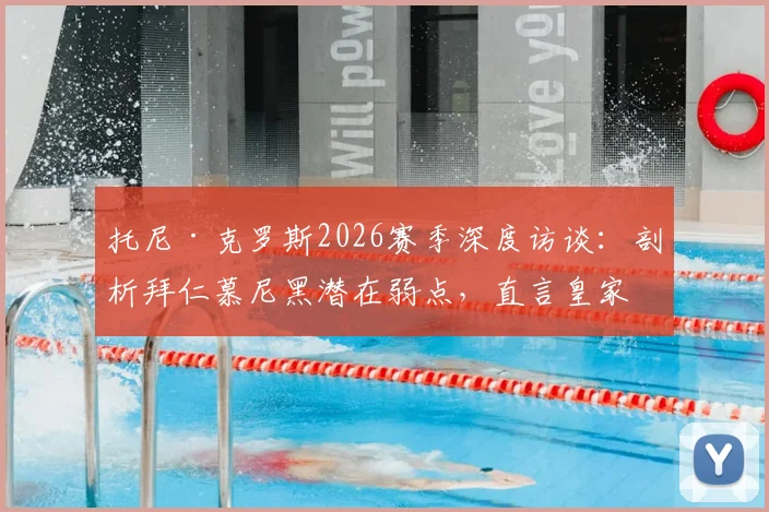 托尼·克罗斯2026赛季深度访谈:剖析拜仁慕尼黑潜在弱点,直言皇家马德里必须采取更开放进攻战术方可制胜