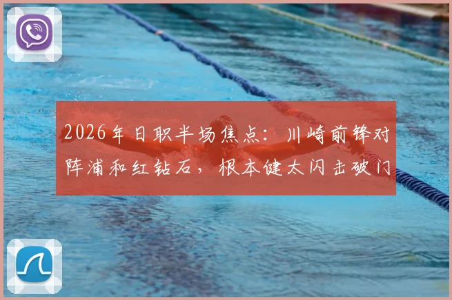2026年日职半场焦点:川崎前锋对阵浦和红钻石,根本健太闪击破门,达尼洛自摆乌龙后伤退,半场1-1战平精彩集锦回顾