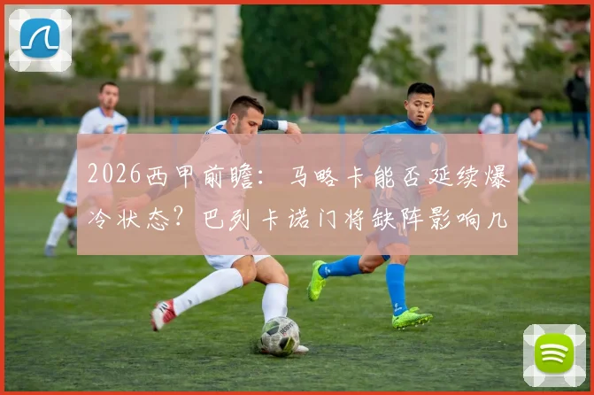 2026西甲前瞻：马略卡能否延续爆冷状态？巴列卡诺门将缺阵影响几何，附双方交锋深度解读