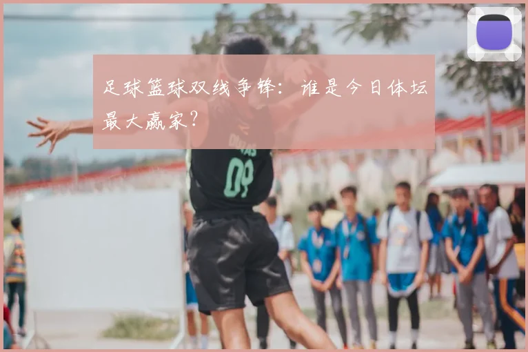 足球篮球双线争锋:谁是今日体坛最大赢家?